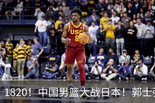 1820！中国男篮大战日本！郭士强极有可能做出以下四个调整